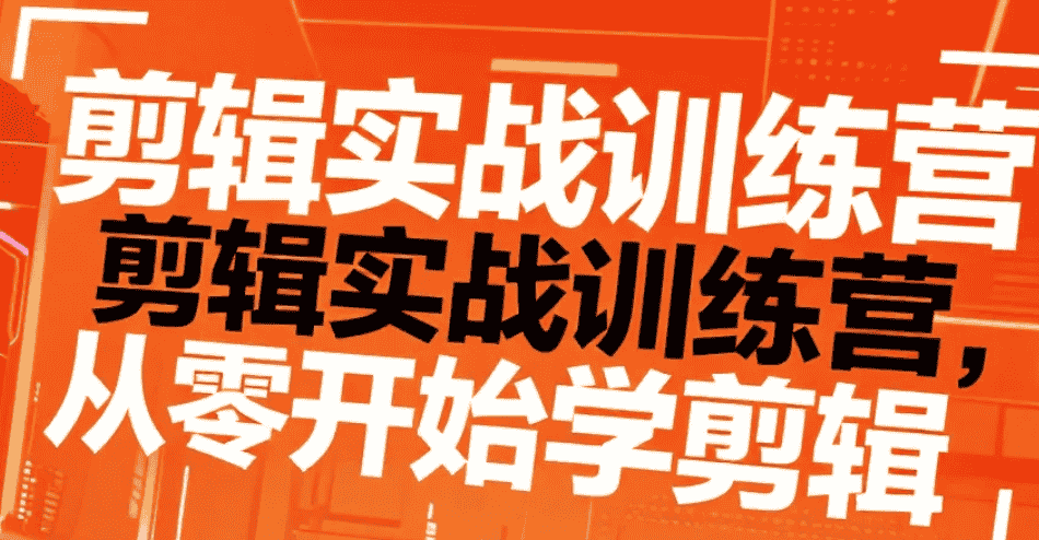 【课程】剪辑实战训练营（完结）,从零进阶的专业剪辑短训课mp4  [17.9GB]