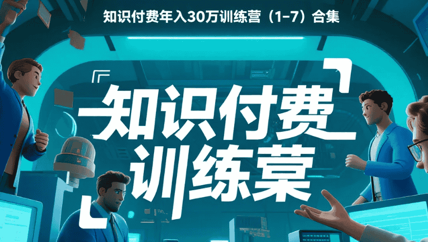 【教程】知识付费年入30万训练营(1-7)合集 【教程】知识付费年入30万训练营(1-7)合集